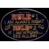 RULE #1 I AM ALWAYS RIGHT RULE #2 IF I AM WRONG SEE RULE #1 PIN